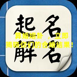 算婚姻卦  ，立即揭晓你们的合婚结果！